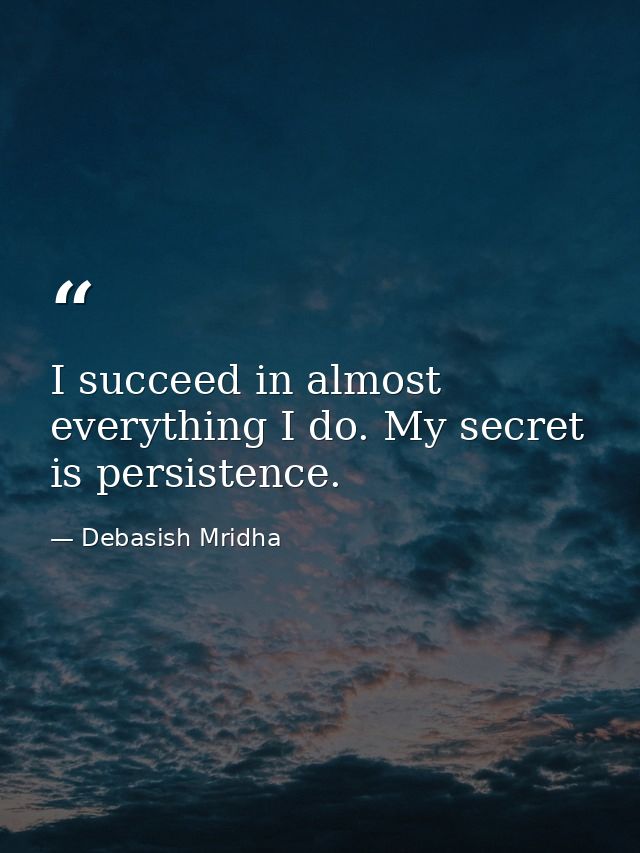 I succeed in almost everything I do. My secret is persistence. — Debasish Mridha