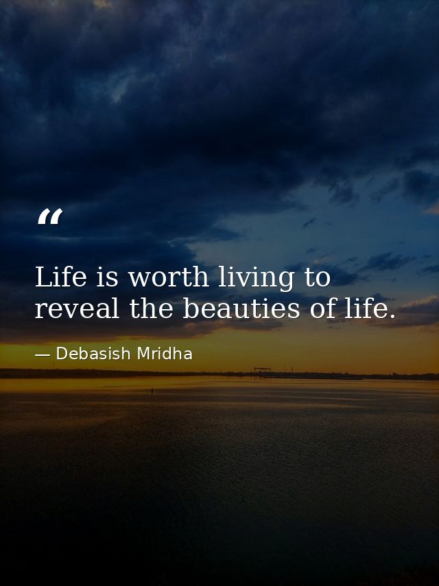 Life is worth living to reveal the beauties of life. — Debasish Mridha