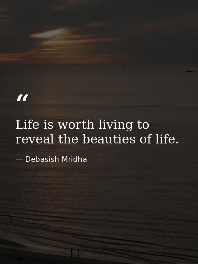 Life is worth living to reveal the beauties of life. — Debasish Mridha