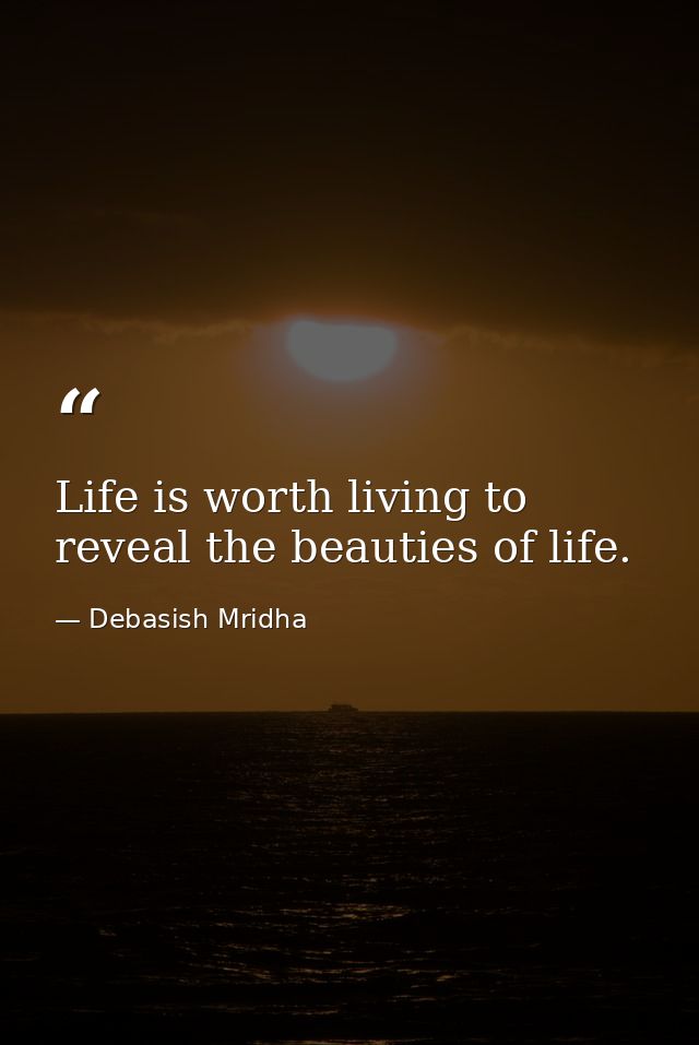 Life is worth living to reveal the beauties of life. — Debasish Mridha