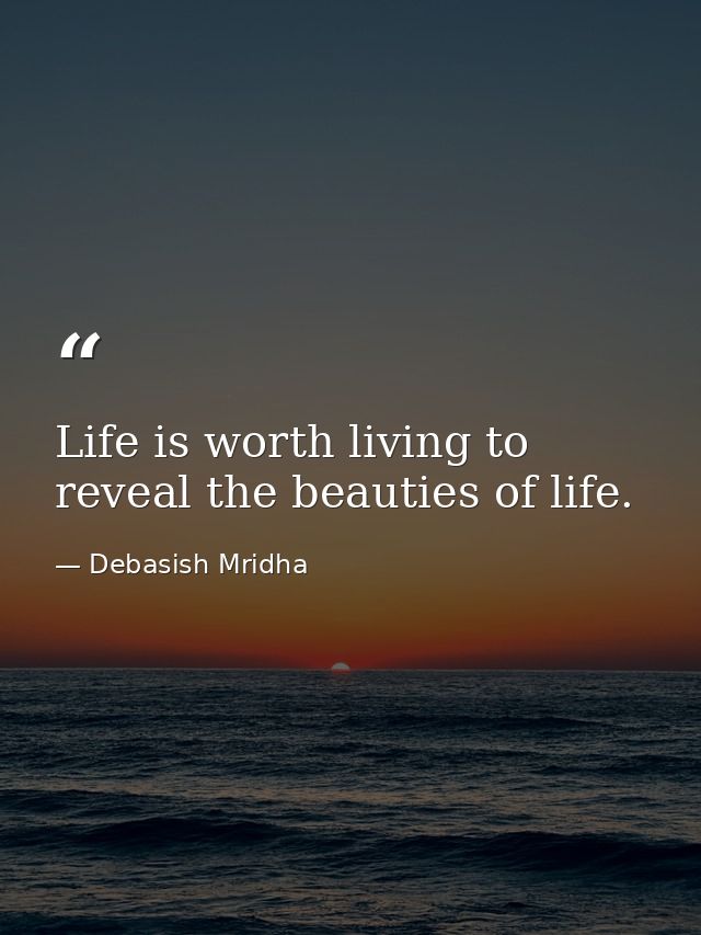 Life is worth living to reveal the beauties of life. — Debasish Mridha