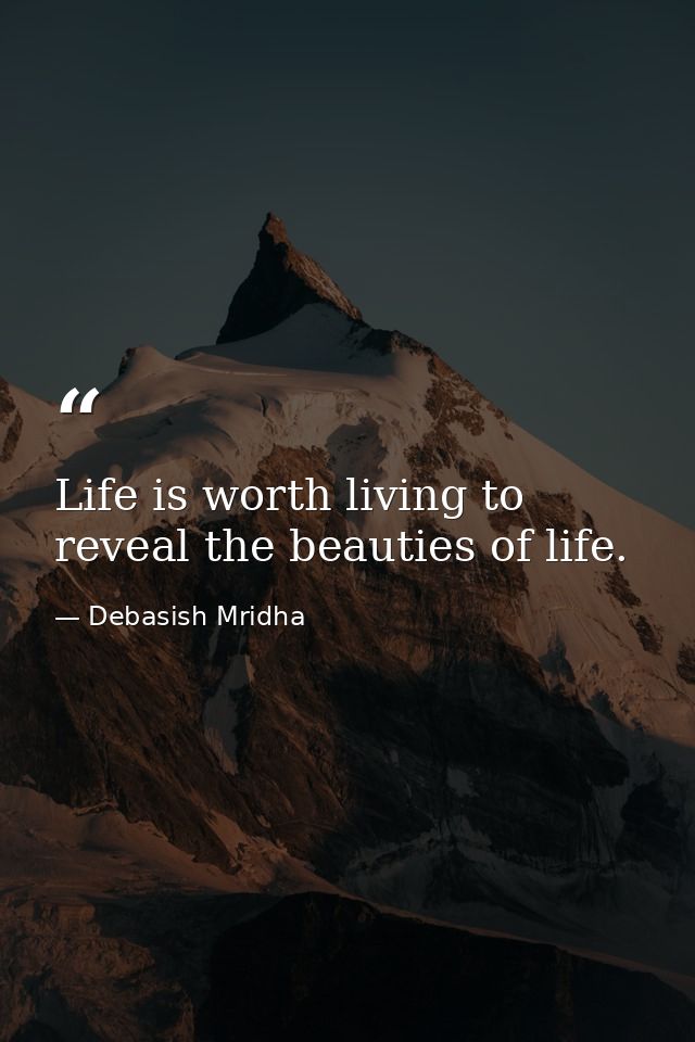 Life is worth living to reveal the beauties of life. — Debasish Mridha