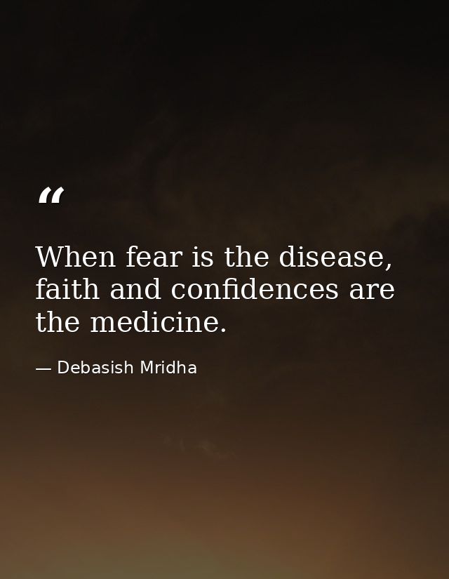 When fear is the disease, faith and confidences are the medicine. — Debasish Mridha