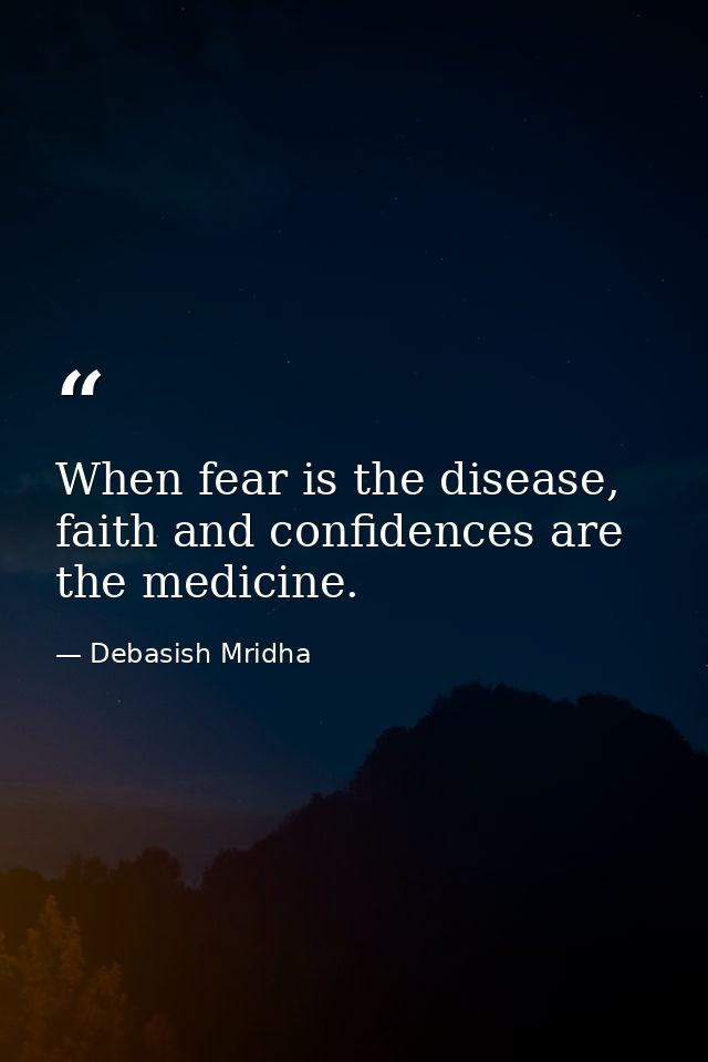 When fear is the disease, faith and confidences are the medicine. — Debasish Mridha