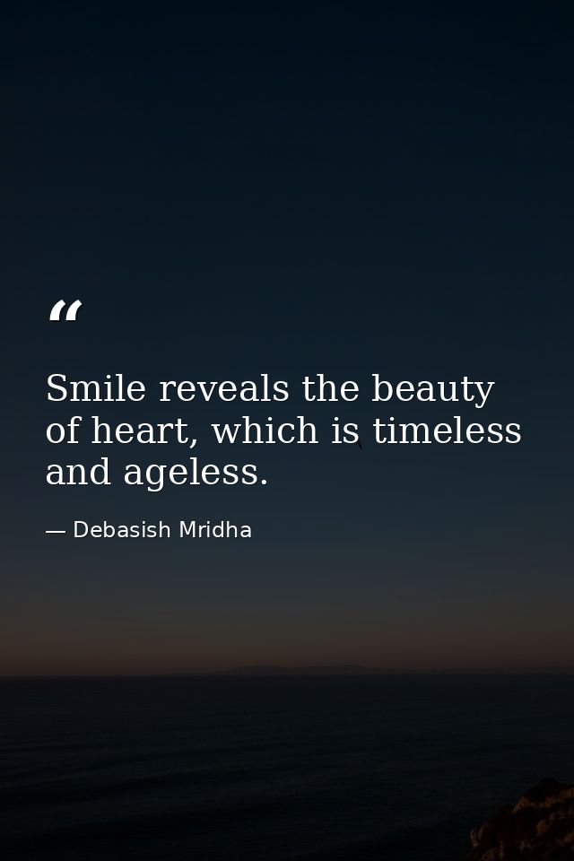 Smile reveals the beauty of heart, which is timeless and ageless. — Debasish Mridha