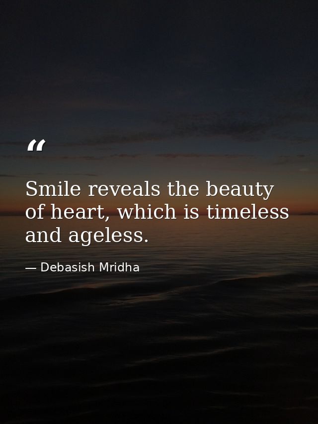 Smile reveals the beauty of heart, which is timeless and ageless. — Debasish Mridha