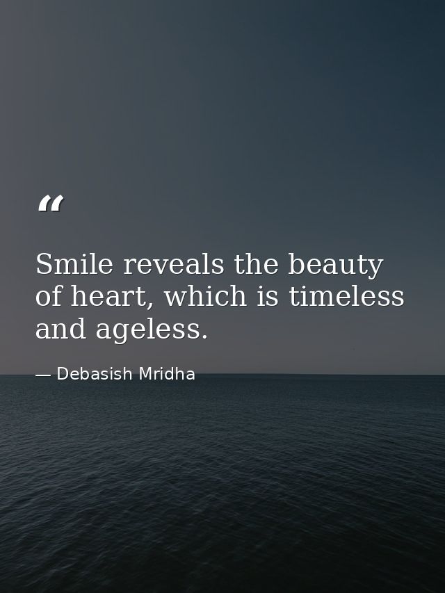Smile reveals the beauty of heart, which is timeless and ageless. — Debasish Mridha