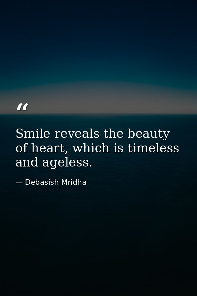 Smile reveals the beauty of heart, which is timeless and ageless. — Debasish Mridha