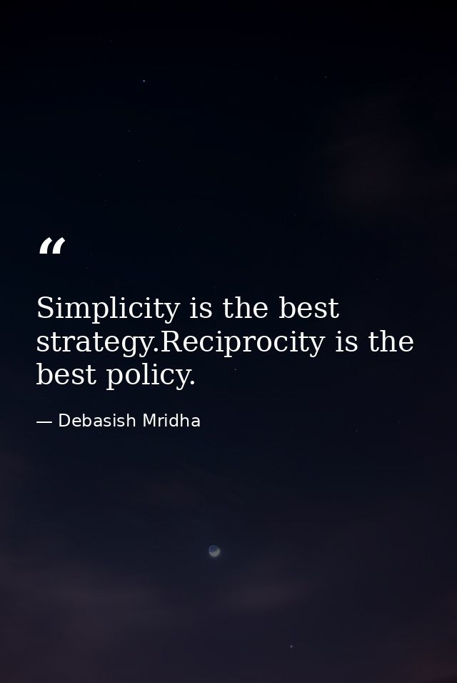 Simplicity is the best strategy.Reciprocity is the best policy. — Debasish Mridha
