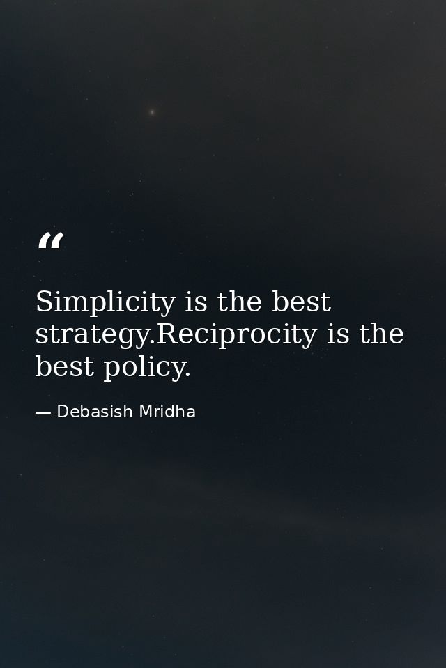 Simplicity is the best strategy.Reciprocity is the best policy. — Debasish Mridha