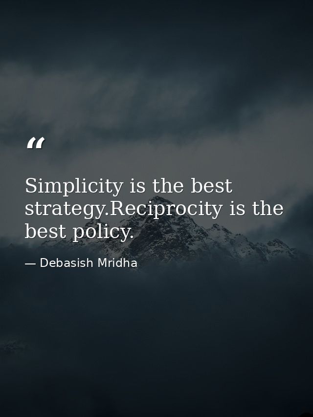 Simplicity is the best strategy.Reciprocity is the best policy. — Debasish Mridha