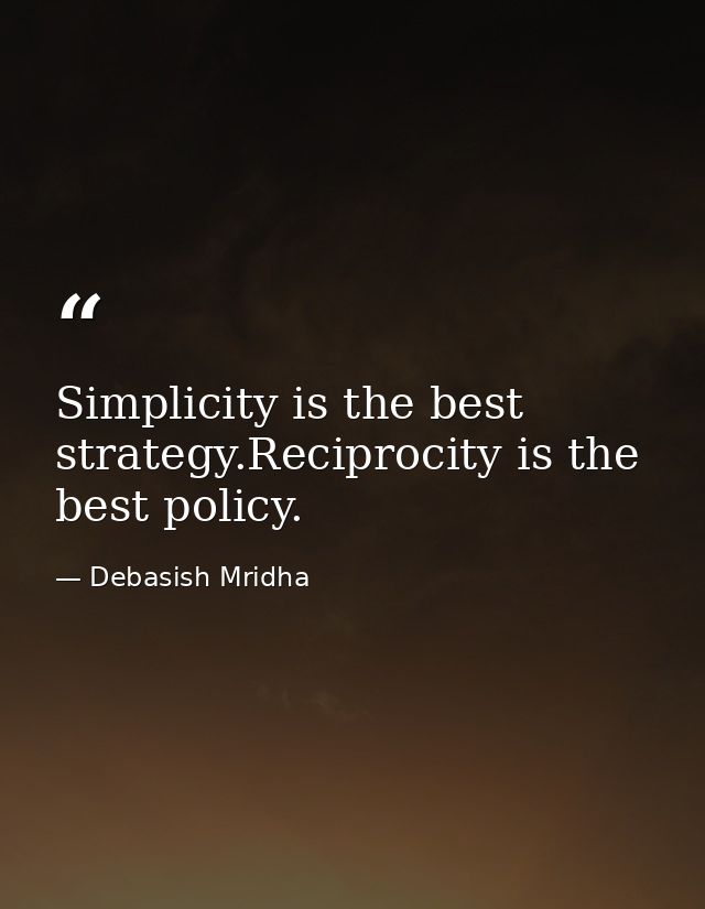 Simplicity is the best strategy.Reciprocity is the best policy. — Debasish Mridha