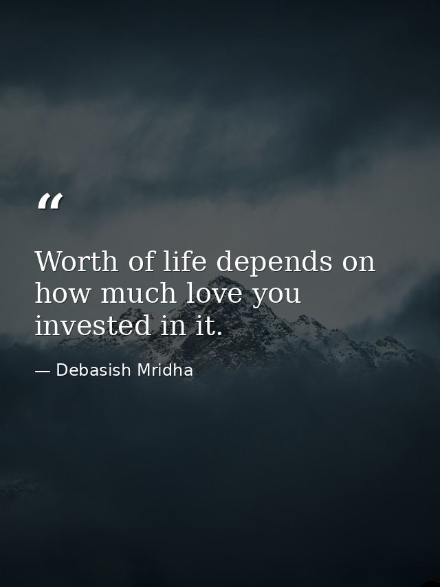 Worth of life depends on how much love you invested in it. — Debasish Mridha