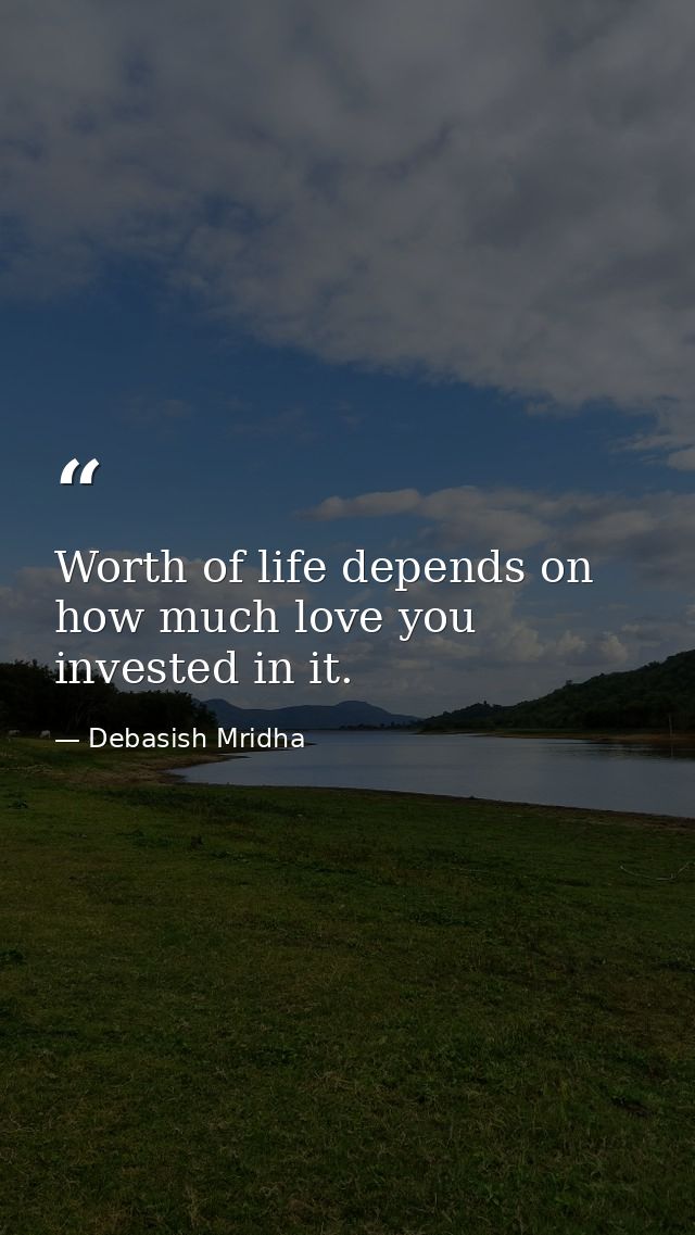 Worth of life depends on how much love you invested in it. — Debasish Mridha