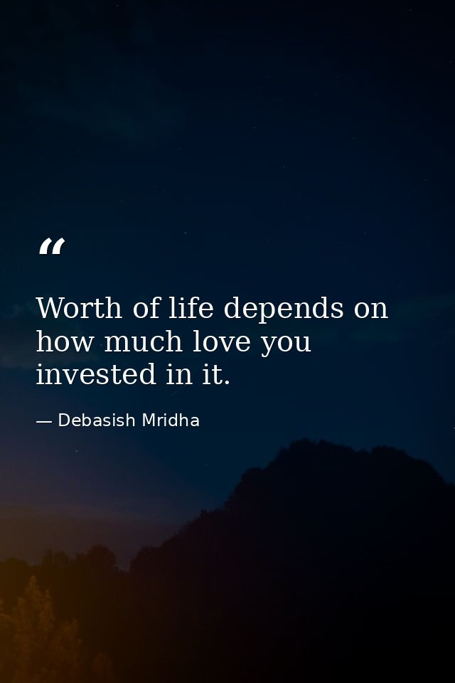 Worth of life depends on how much love you invested in it. — Debasish Mridha
