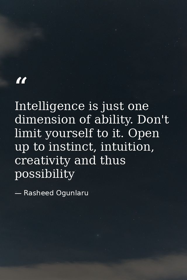 Intelligence is just one dimension of ability. Don't limit yourself to it. Open up to instinct, intuition, creativity an — Rasheed Ogunlaru