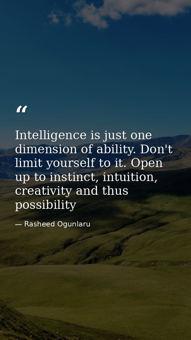 Intelligence is just one dimension of ability. Don't limit yourself to it. Open up to instinct, intuition, creativity an — Rasheed Ogunlaru