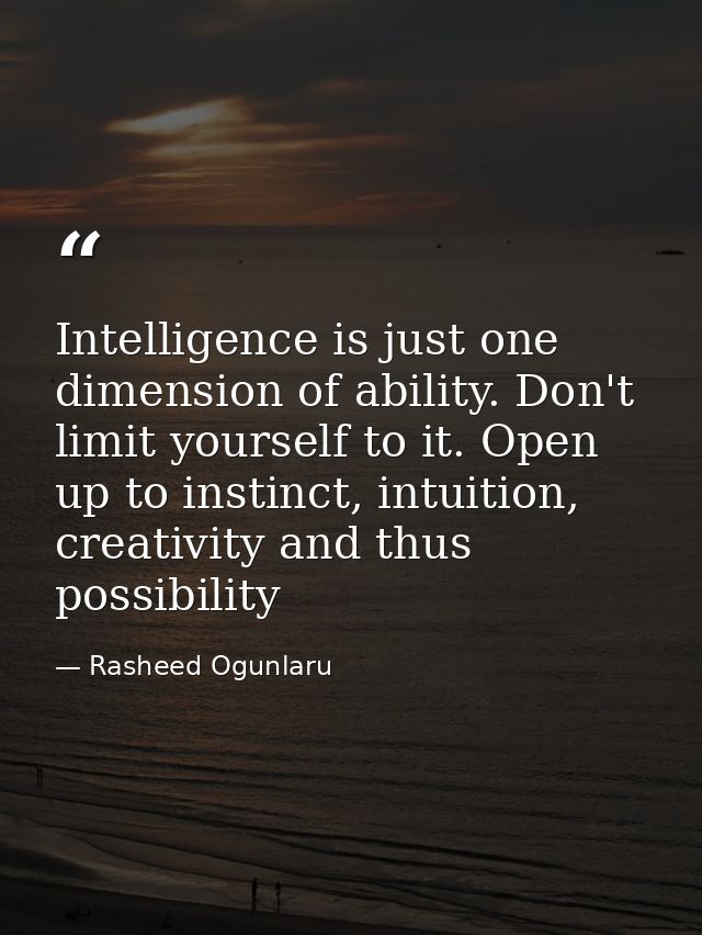 Intelligence is just one dimension of ability. Don't limit yourself to it. Open up to instinct, intuition, creativity an — Rasheed Ogunlaru