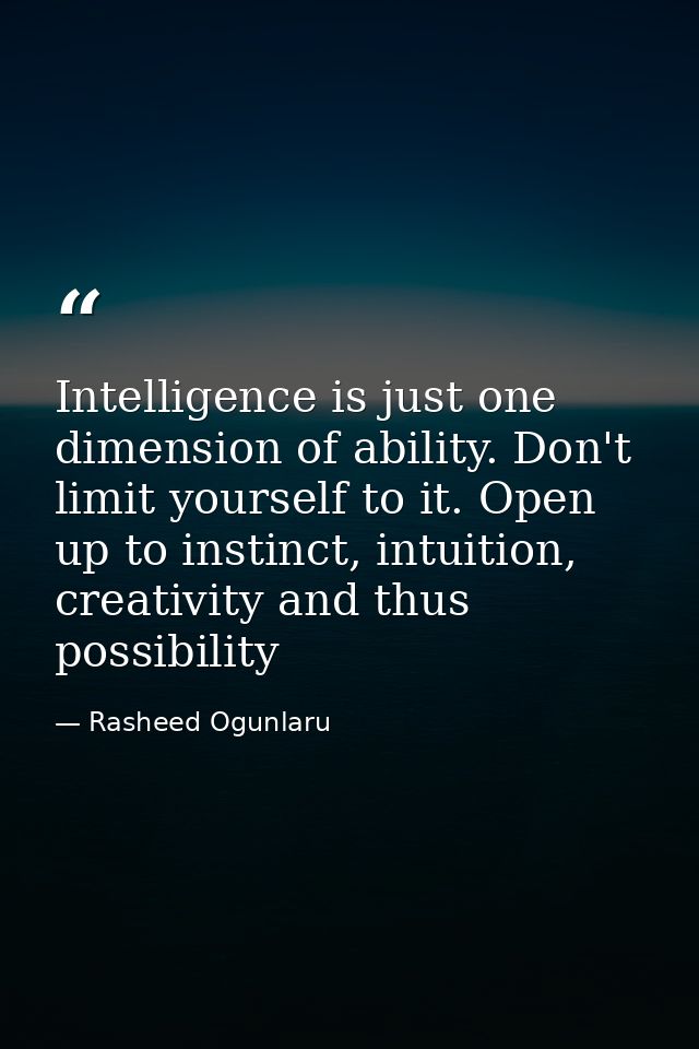 Intelligence is just one dimension of ability. Don't limit yourself to it. Open up to instinct, intuition, creativity an — Rasheed Ogunlaru