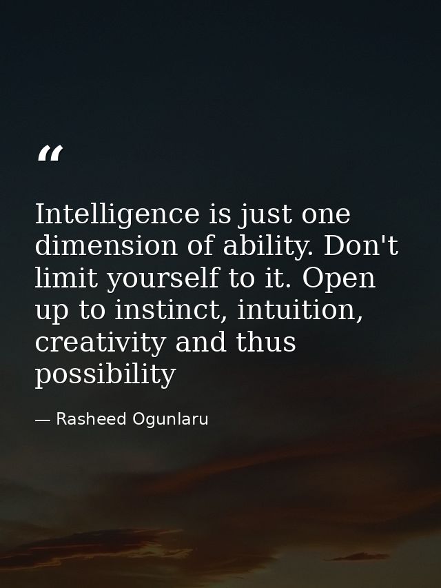 Intelligence is just one dimension of ability. Don't limit yourself to it. Open up to instinct, intuition, creativity an — Rasheed Ogunlaru
