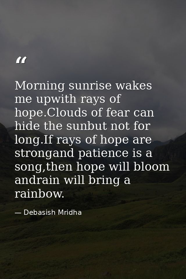 Morning sunrise wakes me upwith rays of hope.Clouds of fear can hide the sunbut not for long.If rays of hope are stronga — Debasish Mridha