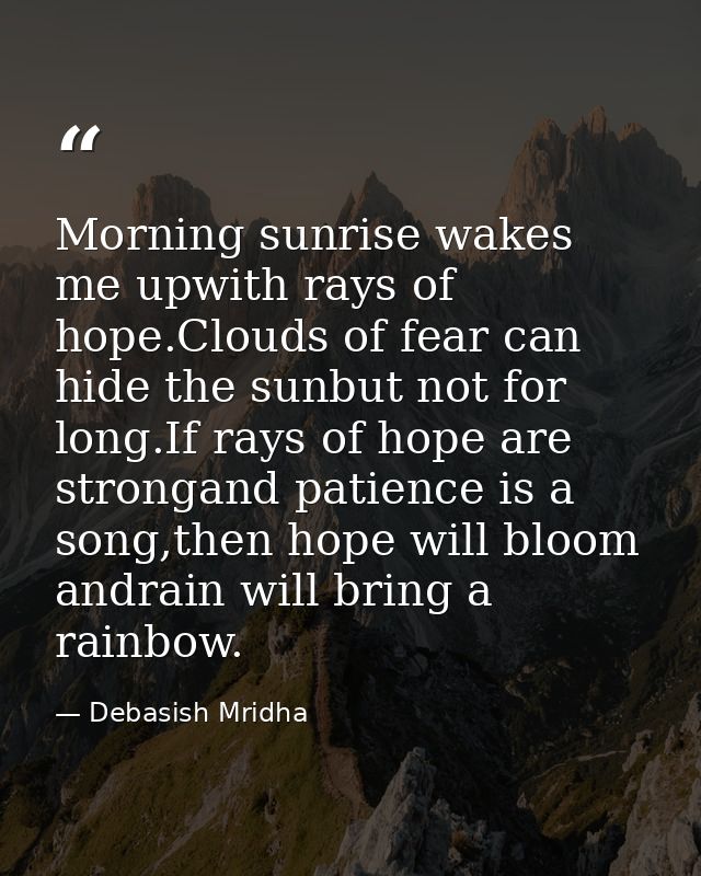 Morning sunrise wakes me upwith rays of hope.Clouds of fear can hide the sunbut not for long.If rays of hope are stronga — Debasish Mridha