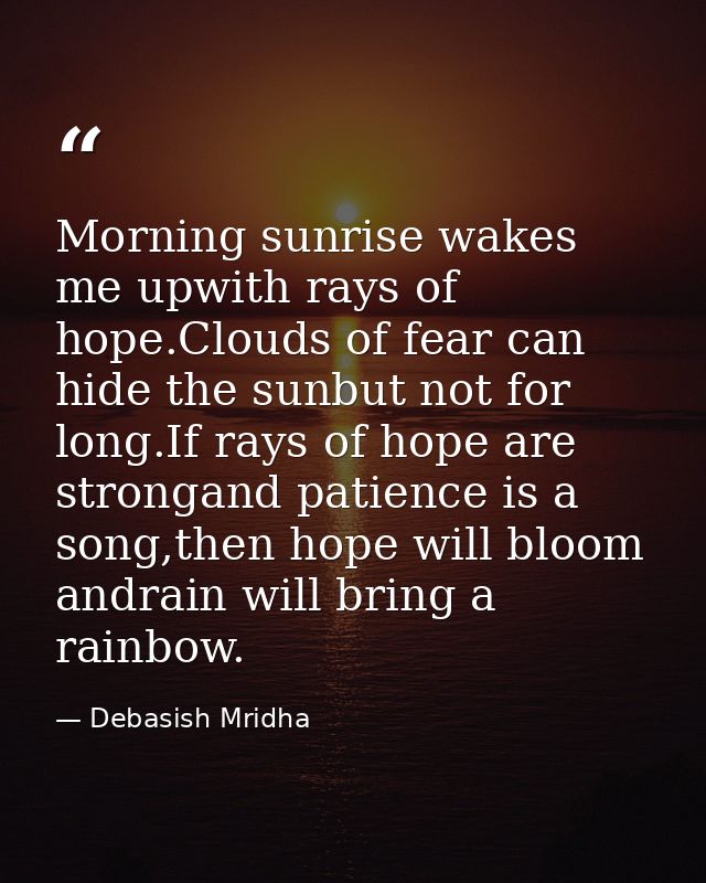 Morning sunrise wakes me upwith rays of hope.Clouds of fear can hide the sunbut not for long.If rays of hope are stronga — Debasish Mridha