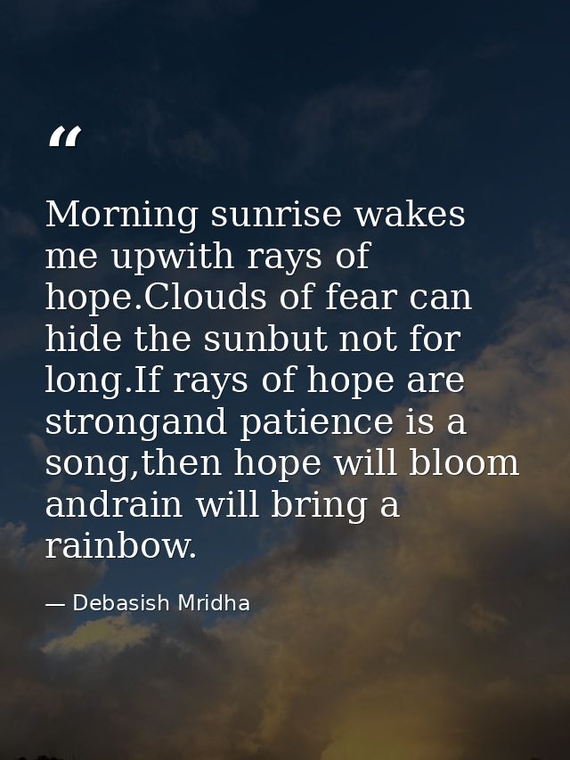 Morning sunrise wakes me upwith rays of hope.Clouds of fear can hide the sunbut not for long.If rays of hope are stronga — Debasish Mridha
