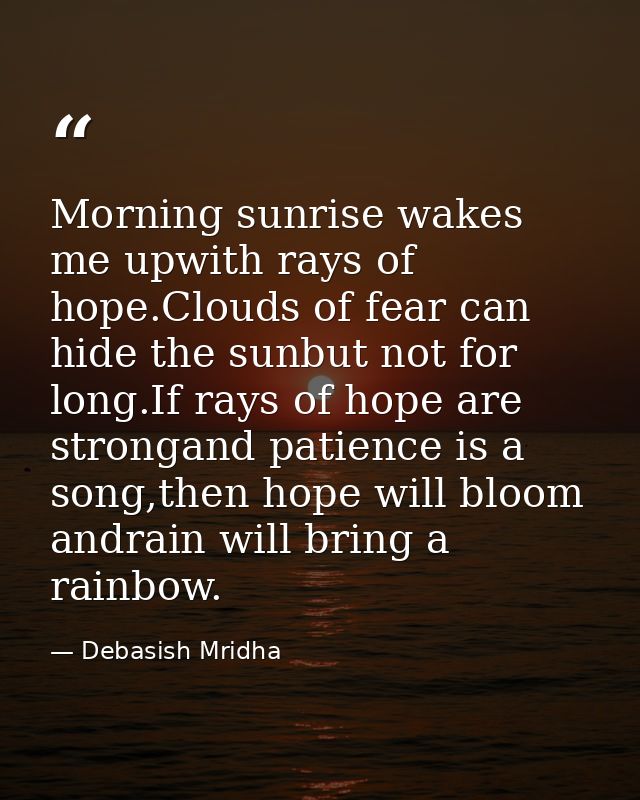 Morning sunrise wakes me upwith rays of hope.Clouds of fear can hide the sunbut not for long.If rays of hope are stronga — Debasish Mridha