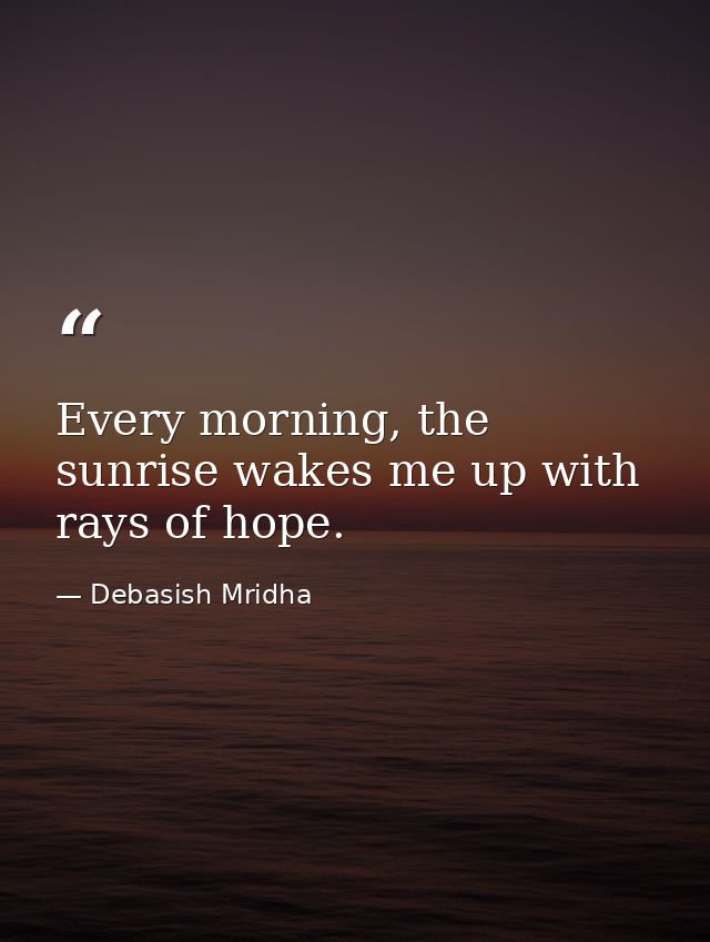 Every morning, the sunrise wakes me up with rays of hope. — Debasish Mridha