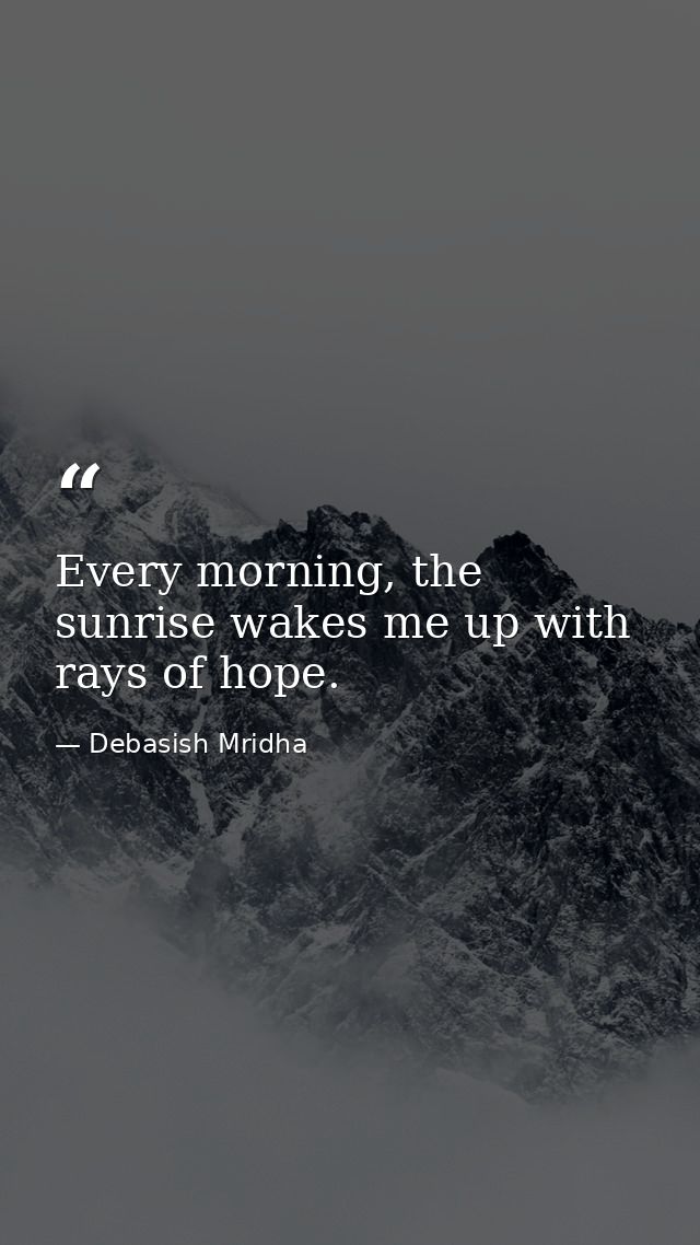 Every morning, the sunrise wakes me up with rays of hope. — Debasish Mridha