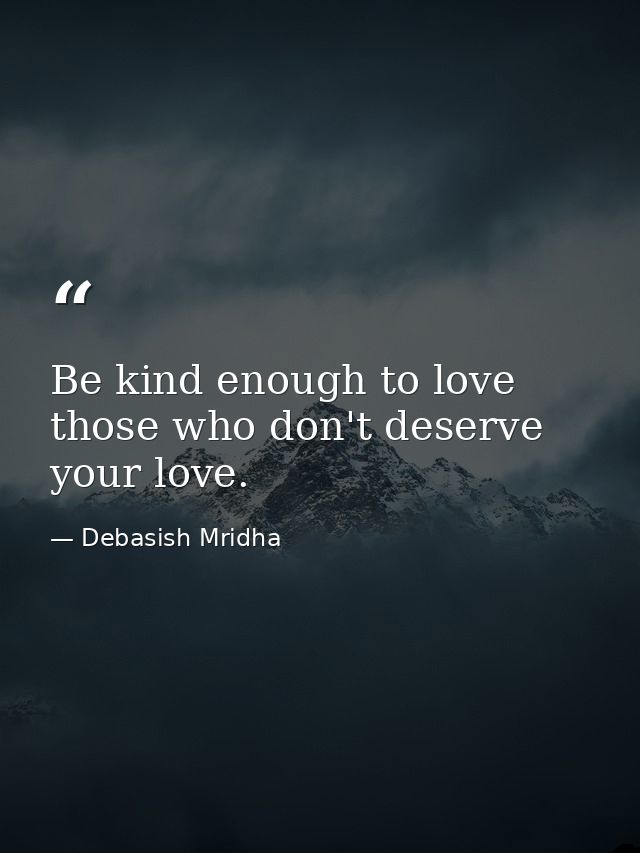 Be kind enough to love those who don't deserve your love. — Debasish Mridha