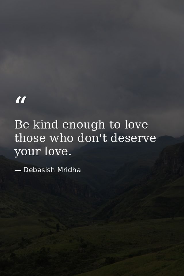 Be kind enough to love those who don't deserve your love. — Debasish Mridha