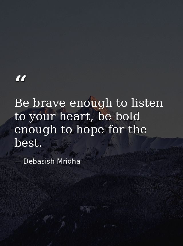 Be brave enough to listen to your heart, be bold enough to hope for the best. — Debasish Mridha