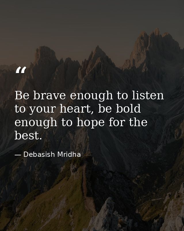 Be brave enough to listen to your heart, be bold enough to hope for the best. — Debasish Mridha