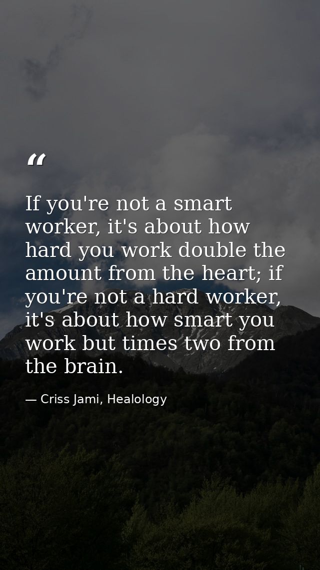 If you're not a smart worker, it's about how hard you work double the amount from the heart; if you're not a hard worker — Criss Jami, Healology