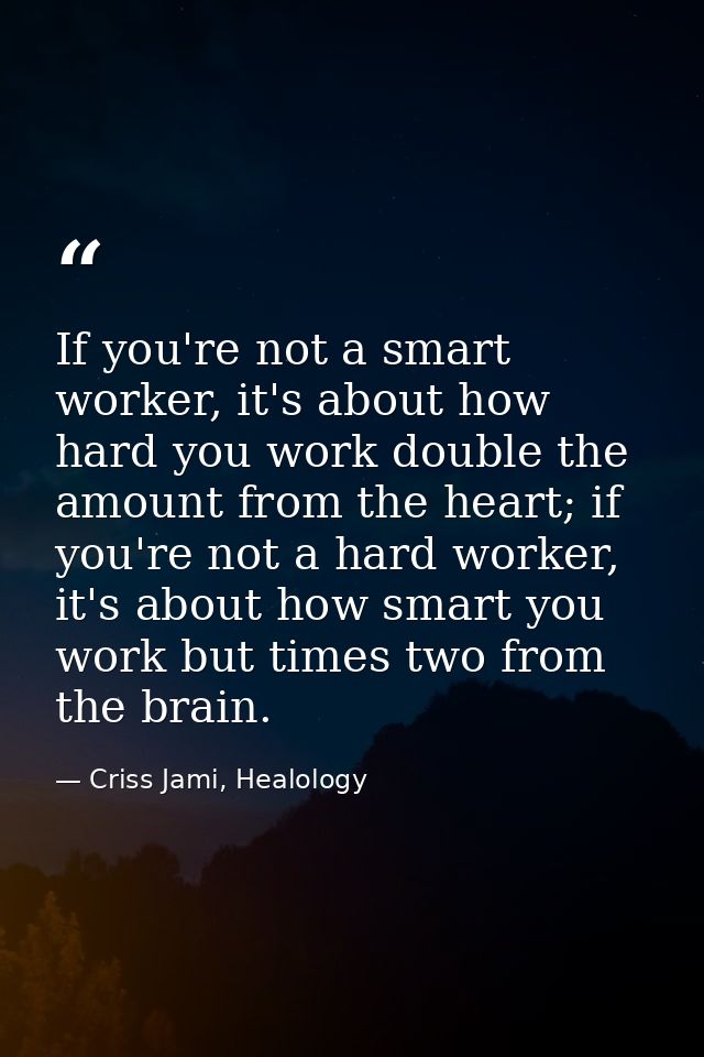 If you're not a smart worker, it's about how hard you work double the amount from the heart; if you're not a hard worker — Criss Jami, Healology