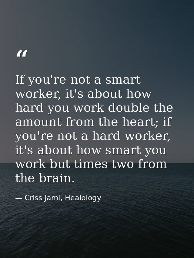 If you're not a smart worker, it's about how hard you work double the amount from the heart; if you're not a hard worker — Criss Jami, Healology