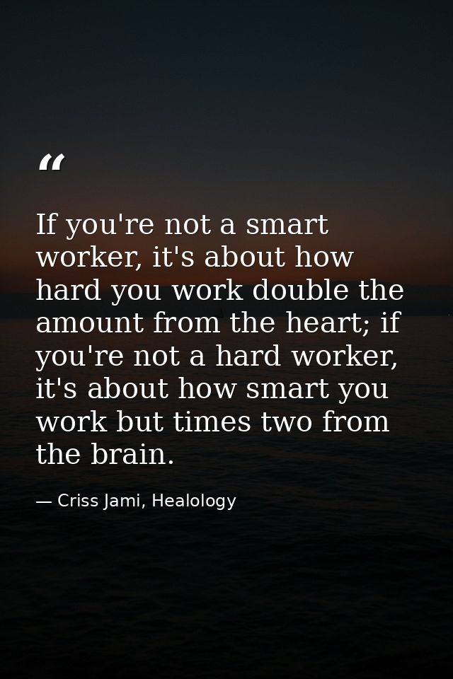 If you're not a smart worker, it's about how hard you work double the amount from the heart; if you're not a hard worker — Criss Jami, Healology
