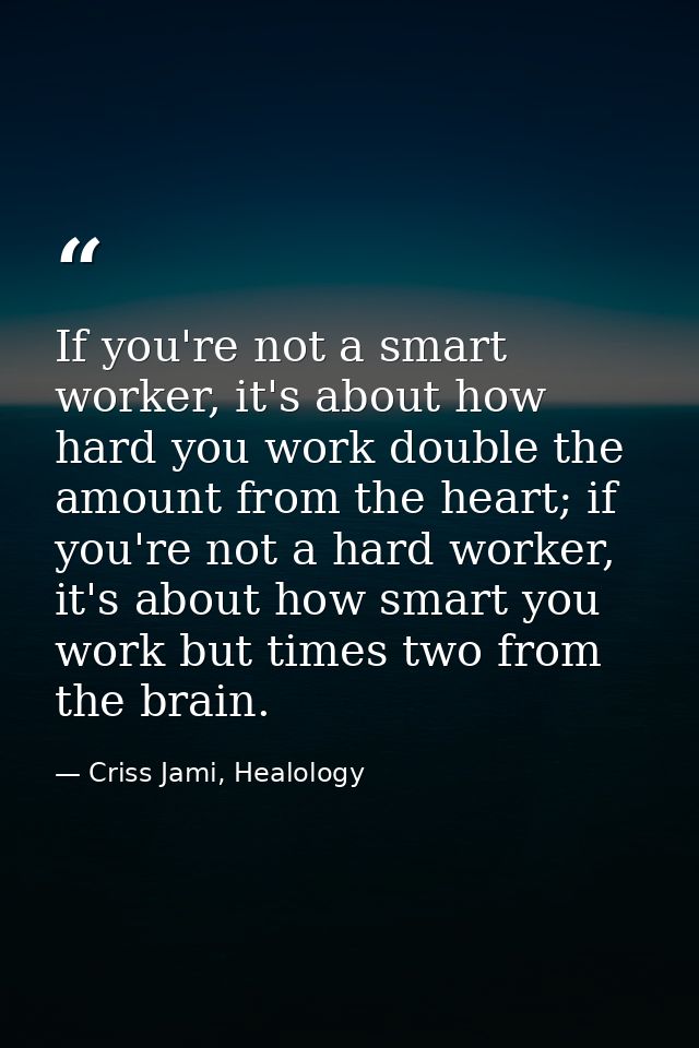 If you're not a smart worker, it's about how hard you work double the amount from the heart; if you're not a hard worker — Criss Jami, Healology
