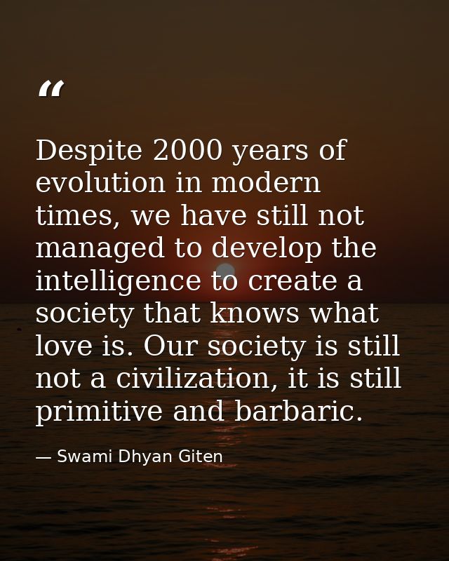 Despite 2000 years of evolution in modern times, we have still not managed to develop the intelligence to create a socie — Swami Dhyan Giten