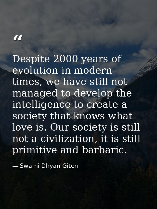 Despite 2000 years of evolution in modern times, we have still not managed to develop the intelligence to create a socie — Swami Dhyan Giten