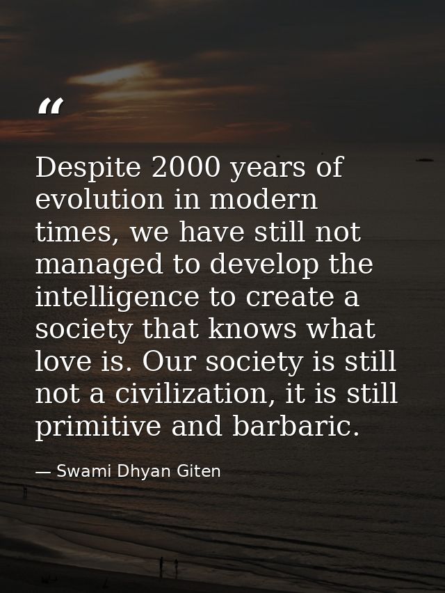 Despite 2000 years of evolution in modern times, we have still not managed to develop the intelligence to create a socie — Swami Dhyan Giten