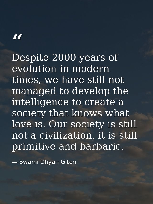 Despite 2000 years of evolution in modern times, we have still not managed to develop the intelligence to create a socie — Swami Dhyan Giten