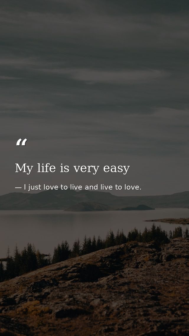 My life is very easy — I just love to live and live to love.