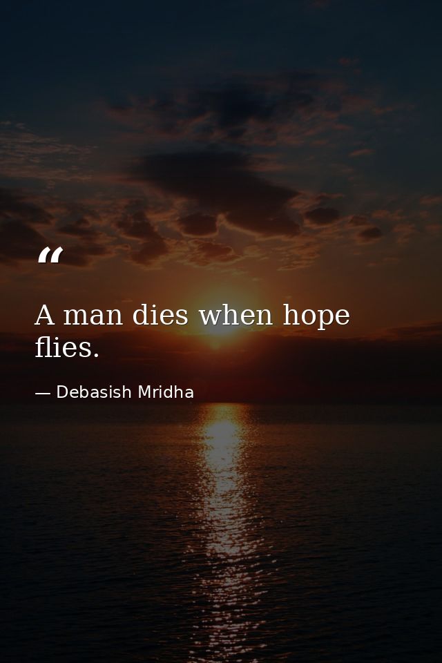 A man dies when hope flies. — Debasish Mridha