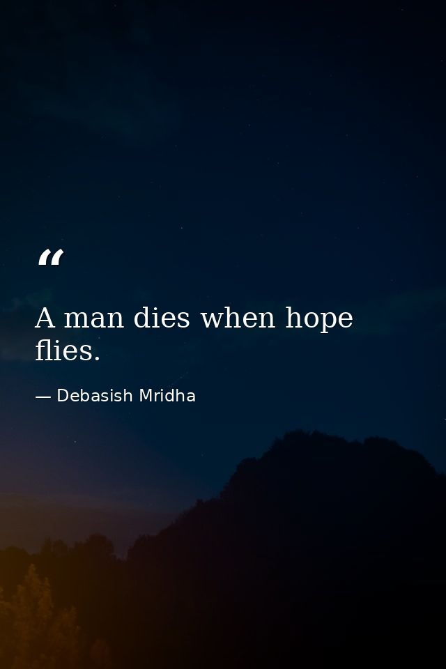 A man dies when hope flies. — Debasish Mridha