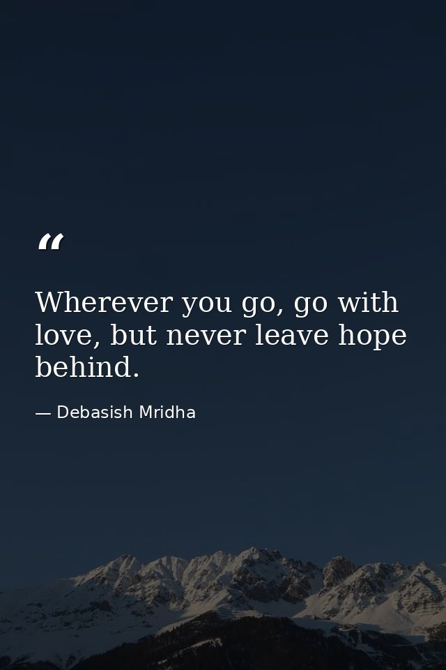 Wherever you go, go with love, but never leave hope behind. — Debasish Mridha