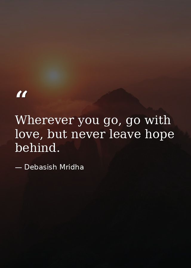 Wherever you go, go with love, but never leave hope behind. — Debasish Mridha