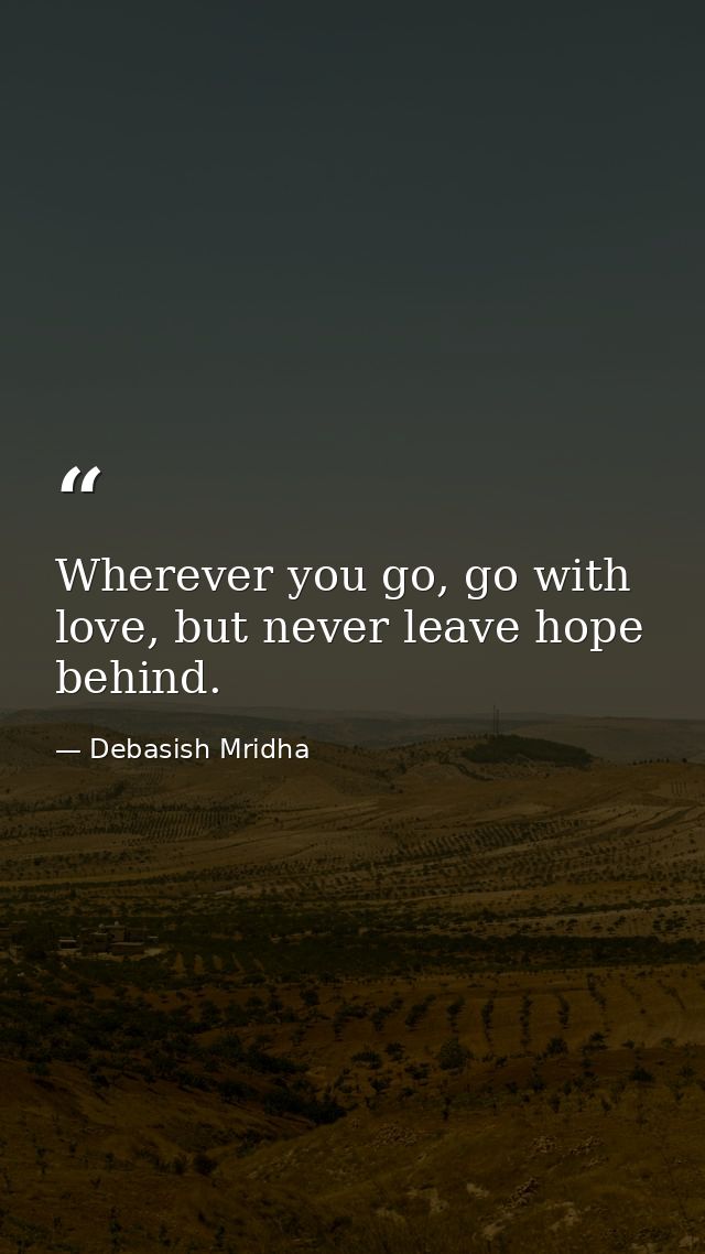 Wherever you go, go with love, but never leave hope behind. — Debasish Mridha